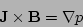 \begin{displaymath}
{\bf J} \times {\bf B} = \nabla p
\end{displaymath}
