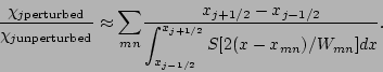 \begin{displaymath}
\displaystyle{\frac{\chi_{j \rm perturbed}}{\chi_{j \rm
un...
...yle{{\int_{x_{j-1/2}}^{x_{j+1/2}}
S[2(x-x_{mn})/W_{mn}]dx}}}}.
\end{displaymath}