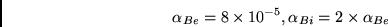 \begin{displaymath}\alpha_{Be} = 8\times10^{-5} ,\alpha_{Bi} = 2\times\alpha_{Be}\end{displaymath}