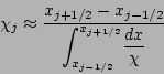 \begin{displaymath}
\chi_{j}\approx\displaystyle{\frac{x_{j+1/2}-x_{j-1/2}}
{\di...
...nt_{x_{j-1/2}}^{x_{j+1/2}}}
\displaystyle{\frac {dx}{\chi}}} }
\end{displaymath}