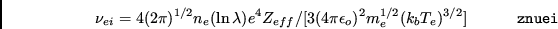 \begin{displaymath}\nu_{ei}=4(2\pi)^{1/2}n_{e}(\ln \lambda)e^{4}Z_{eff}
/[3(4\p...
...silon_{o})^{2}m_{e}^{1/2}(k_{b}T_{e})^{3/2}]
\eqno{\tt znuei} \end{displaymath}