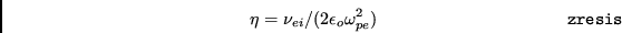 \begin{displaymath}\eta=\nu_{ei}/(2\epsilon_{o}\omega_{pe}^{2}) \eqno{\tt zresis} \end{displaymath}