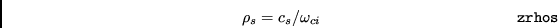 \begin{displaymath}\rho_{s}=c_{s}/\omega_{ci} \eqno{\tt zrhos} \end{displaymath}