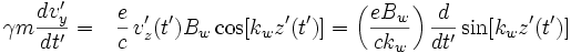 
\displaystyle \gamma m \frac{dv'_y}{dt'} = \;\;\,\displaystyle\frac{e}{c}\,v_z'(t')B_w\cos[k_wz'(t')] = 
\displaystyle\left(\frac{eB_w}{c k_w}\right)\frac{d}{dt'}\sin[k_wz'(t')]
