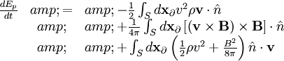 \begin{array}{rcl} \frac{dE_{p}}{dt} &amp; = &amp; -\frac{1}{2}\int_{S}d\mathbf{x}_{\partial}v^{2}\rho\mathbf{v}\cdot\hat{n}\\  &amp;  &amp; +\frac{1}{4\pi}\int_{S}d\mathbf{x}_{\partial}\left[\left(\mathbf{v}\times\mathbf{B}\right)\times\mathbf{B}\right]\cdot\hat{n}\\  &amp;  &amp; +\int_{S}d\mathbf{x}_{\partial}\left(\frac{1}{2}\rho v^{2}+\frac{B^{2}}{8\pi}\right)\hat{n}\cdot\mathbf{v}\end{array}