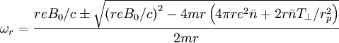 \omega_{r}=\frac{reB_{0}/c\pm\sqrt{\left(reB_{0}/c\right)^{2}-4mr\left(4\pi re^{2}\bar{n}+2r\bar{n}T_{\perp}/r_{p}^{2}\right)}}{2mr}
