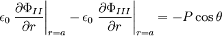 \epsilon_{0}\left.\frac{\partial\Phi_{II}}{\partial r}\right|_{r=a}-\epsilon_{0}\left.\frac{\partial\Phi_{III}}{\partial r}\right|_{r=a}=-P\cos\theta