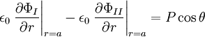 \epsilon_{0}\left.\frac{\partial\Phi_{I}}{\partial r}\right|_{r=a}-\epsilon_{0}\left.\frac{\partial\Phi_{II}}{\partial r}\right|_{r=a}=P\cos\theta