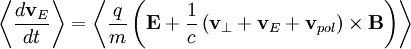 \left\langle \frac{d\mathbf{v}_{E}}{dt}\right\rangle =\left\langle \frac{q}{m}\left(\mathbf{E}+\frac{1}{c}\left(\mathbf{v}_{\perp}+\mathbf{v}_{E}+\mathbf{v}_{pol}\right)\times\mathbf{B}\right)\right\rangle