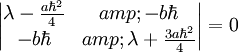\left|\begin{matrix} \lambda-\frac{a\hbar^{2}}{4} &amp; -b\hbar\\ -b\hbar &amp; \lambda+\frac{3a\hbar^{2}}{4}\end{matrix}\right|=0