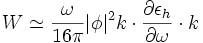 W \simeq \frac{\omega}{16 \pi} |\phi|^2 k\cdot \frac{\partial \epsilon_h}{\partial \omega} \cdot k 