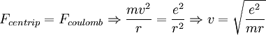 F_{centrip}=F_{coulomb}\Rightarrow\frac{mv^{2}}{r}=\frac{e^{2}}{r^{2}}\Rightarrow v=\sqrt{\frac{e^{2}}{mr}}