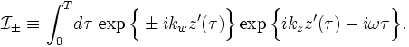 
\mathcal{I}_{\pm} \equiv \int_0^T\!d\tau\,\exp\Big\{\pm i k_wz'(\tau)\Big\}\exp\Big\{ik_z z'(\tau) - i\omega\tau\Big\}.
