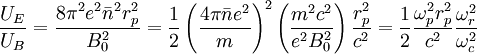 \frac{U_{E}}{U_{B}}=\frac{8\pi^{2}e^{2}\bar{n}^{2}r_{p}^{2}}{B_{0}^{2}}=\frac{1}{2}\left(\frac{4\pi\bar{n}e^{2}}{m}\right)^{2}\left(\frac{m^{2}c^{2}}{e^{2}B_{0}^{2}}\right)\frac{r_{p}^{2}}{c^{2}}=\frac{1}{2}\frac{\omega_{p}^{2}r_{p}^{2}}{c^{2}}\frac{\omega_{r}^{2}}{\omega_{c}^{2}}