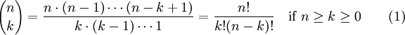 {n \choose k} = \frac{n \cdot (n-1) \cdots (n-k+1)}{k \cdot (k-1) \cdots 1} = \frac{n!}{k!(n-k)!} \quad \mbox{if } n\geq k\geq 0 \qquad \mbox{(1)}