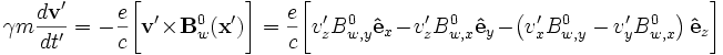 
\gamma m \frac{d\mathbf{v}'}{dt'} = -\frac{e}{c}\bigg[\mathbf{v}'\times\mathbf{B}^0_w(\mathbf{x}')\bigg] 
= \frac{e}{c}\bigg[v'_z B^0_{w,y}\mathbf{\hat{e}}_x - v'_z B^0_{w,x}\mathbf{\hat{e}}_y - \left(v'_x B^0_{w,y} - v'_y B^0_{w,x} \right)\mathbf{\hat{e}}_z\bigg]

