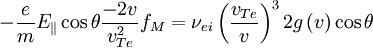 -\frac{e}{m}E_{\|}\cos\theta\frac{-2v}{v_{Te}^{2}}f_{M}=\nu_{ei}\left(\frac{v_{Te}}{v}\right)^{3}2g\left(v\right)\cos\theta