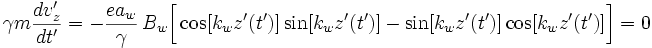 
\gamma m \frac{dv'_z}{dt'} = -\frac{ea_w}{\gamma}\,B_w\bigg[\cos[k_wz'(t')]\sin[k_wz'(t')] - \sin[k_wz'(t')]\cos[k_wz'(t')]\bigg] = 0
