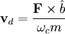 \mathbf{v}_{d}=\frac{\mathbf{F}\times\hat{b}}{\omega_c m}