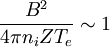 \frac{B^{2}}{4\pi n_{i}ZT_{e}}\sim1