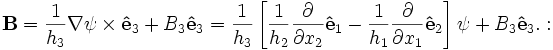 
\mathbf{B} = \frac{1}{h_3}\nabla\psi\times\mathbf{\hat{e}}_3 + B_3 \mathbf{\hat{e}}_3 = 
\frac{1}{h_3}\left[\frac{1}{h_2}\frac{\partial}{\partial x_2}\mathbf{\hat{e}}_1 - \frac{1}{h_1}\frac{\partial}{\partial x_1}\mathbf{\hat{e}}_2\right] \psi
+ B_3 \mathbf{\hat{e}}_3.

: