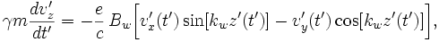 
\gamma m \frac{dv'_z}{dt'} = -\frac{e}{c}\,B_w\bigg[v'_x(t')\sin[k_wz'(t')] - v'_y(t')\cos[k_wz'(t')]\bigg],
