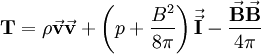 \mathbf{T}=\rho\vec{\mathbf{v}}\vec{\mathbf{v}}+\left(p+\frac{B^{2}}{8\pi}\right)\vec{\vec{\mathbf{I}}}-\frac{\vec{\mathbf{B}}\vec{\mathbf{B}}}{4\pi}