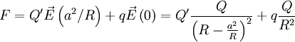 F=Q^{\prime}\vec{E}\left(a^{2}/R\right)+q\vec{E}\left(0\right)=Q^{\prime}\frac{Q}{\left(R-\frac{a^{2}}{R}\right)^{2}}+q\frac{Q}{R^{2}}