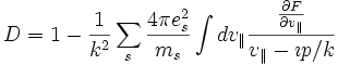 D=1-\frac{1}{k^2}\sum_s \frac{4\pi e_s^2}{m_s}\int dv_{\parallel} \frac{  \frac{\partial F}{\partial v_{\parallel}}     } {v_{\parallel}-\imath p/k  }
