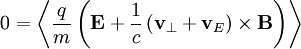 0=\left\langle \frac{q}{m}\left(\mathbf{E}+\frac{1}{c}\left(\mathbf{v}_{\perp}+\mathbf{v}_{E}\right)\times\mathbf{B}\right)\right\rangle