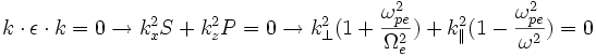 k \cdot \epsilon \cdot k =0 \rightarrow k_x^2 S+k_z^2 P=0 \rightarrow k_{\perp}^2(1+\frac{\omega_{pe}^2}{\Omega_e^2})+k_{\parallel}^2(1-\frac{\omega_{pe}^2}{\omega^2})=0