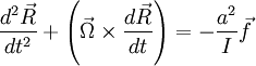 \frac{d^{2}\vec{R}}{dt^{2}}+\left(\vec{\Omega}\times\frac{d\vec{R}}{dt}\right)=-\frac{a^{2}}{I}\vec{f}