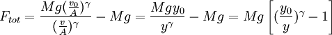 F_{tot} = \frac{Mg(\frac{v_0}{A})^\gamma}{(\frac{v}{A})^\gamma} - Mg = \frac{Mg y_0}{y^\gamma} - Mg = Mg \left[{(\frac{y_0}{y})^\gamma - 1}\right]