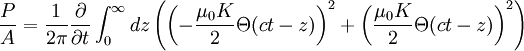 \frac{P}{A}=\frac{1}{2\pi}\frac{\partial}{\partial t}\int_{0}^{\infty}dz\left(\left(-\frac{\mu_{0}K}{2}\Theta(ct-z)\right)^{2}+\left(\frac{\mu_{0}K}{2}\Theta(ct-z)\right)^{2}\right)