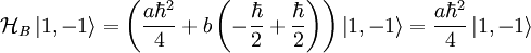\mathcal{H}_{B}\left|1,-1\right\rangle =\left(\frac{a\hbar^{2}}{4}+b\left(-\frac{\hbar}{2}+\frac{\hbar}{2}\right)\right)\left|1,-1\right\rangle =\frac{a\hbar^{2}}{4}\left|1,-1\right\rangle