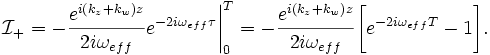 
\mathcal{I}_{+} = -\frac{e^{i(k_z+k_w)z}}{2i\omega_{eff}}e^{-2i\omega_{eff}\tau}\bigg|_0^T 
= -\frac{e^{i(k_z+k_w)z}}{2i\omega_{eff}}\bigg[e^{-2i\omega_{eff}T} - 1 \bigg].
