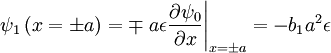\psi_{1}\left(x=\pm a\right)=\mp\left.a\epsilon\frac{\partial\psi_{0}}{\partial x}\right|_{x=\pm a}=-b_{1}a^{2}\epsilon