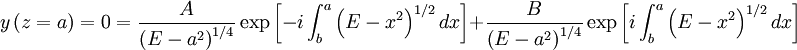 y\left(z=a\right)=0=\frac{A}{\left(E-a^{2}\right)^{1/4}}\exp\left[-i\int_{b}^{a}\left(E-x^{2}\right)^{1/2}dx\right]+\frac{B}{\left(E-a^{2}\right)^{1/4}}\exp\left[i\int_{b}^{a}\left(E-x^{2}\right)^{1/2}dx\right]
