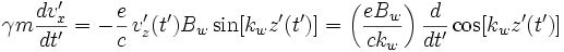 
\displaystyle \gamma m \frac{dv'_x}{dt'} = -\displaystyle\frac{e}{c}\,v_z'(t')B_w\sin[k_wz'(t')] = 
\displaystyle\left(\frac{eB_w}{c k_w}\right)\frac{d}{dt'}\cos[k_wz'(t')]
