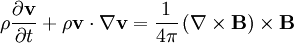 \rho\frac{\partial\mathbf{v}}{\partial t}+\rho\mathbf{v}\cdot\nabla\mathbf{v}=\frac{1}{4\pi}\left(\nabla\times\mathbf{B}\right)\times\mathbf{B}