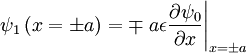 \psi_{1}\left(x=\pm a\right)=\mp\left.a\epsilon\frac{\partial\psi_{0}}{\partial x}\right|_{x=\pm a}
