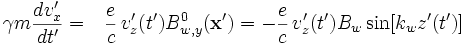 
\displaystyle \gamma m \frac{dv'_x}{dt'} = \;\;\,\displaystyle\frac{e}{c}\,v_z'(t')B^0_{w,y}(\mathbf{x}') 
= -\displaystyle\frac{e}{c}\,v_z'(t')B_w\sin[k_wz'(t')]
