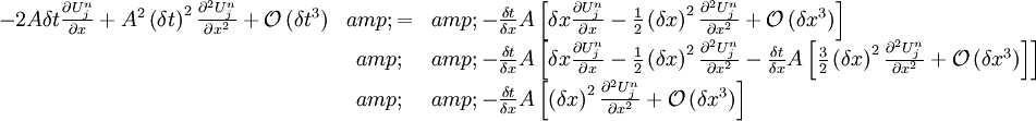 \begin{array}{rcl} -2A\delta t\frac{\partial U_{j}^{n}}{\partial x}+A^{2}\left(\delta t\right)^{2}\frac{\partial^{2}U_{j}^{n}}{\partial x^{2}}+\mathcal{O}\left(\delta t^{3}\right) &amp; = &amp; -\frac{\delta t}{\delta x}A\left[\delta x\frac{\partial U_{j}^{n}}{\partial x}-\frac{1}{2}\left(\delta x\right)^{2}\frac{\partial^{2}U_{j}^{n}}{\partial x^{2}}+\mathcal{O}\left(\delta x^{3}\right)\right]\\  &amp;  &amp; -\frac{\delta t}{\delta x}A\left[\delta x\frac{\partial U_{j}^{n}}{\partial x}-\frac{1}{2}\left(\delta x\right)^{2}\frac{\partial^{2}U_{j}^{n}}{\partial x^{2}}-\frac{\delta t}{\delta x}A\left[\frac{3}{2}\left(\delta x\right)^{2}\frac{\partial^{2}U_{j}^{n}}{\partial x^{2}}+\mathcal{O}\left(\delta x^{3}\right)\right]\right]\\  &amp;  &amp; -\frac{\delta t}{\delta x}A\left[\left(\delta x\right)^{2}\frac{\partial^{2}U_{j}^{n}}{\partial x^{2}}+\mathcal{O}\left(\delta x^{3}\right)\right]\end{array}