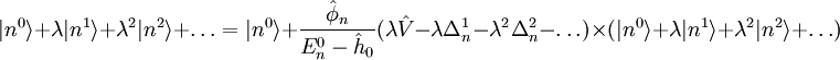 |n^0\rang + \lambda | n^1 \rang + \lambda^2 | n^2 \rang + \dots = |n^0\rang + \frac{\hat{\phi}_n}{E_n^0 - \hat{h}_0}(\lambda \hat{V} - \lambda \Delta_n^1 - \lambda^2 \Delta_n^2 - \dots) \times (|n^0\rang + \lambda | n^1 \rang + \lambda^2 | n^2 \rang + \dots )