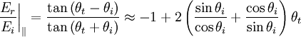 \left.\frac{E_{r}}{E_{i}}\right|_{\|}=\frac{\tan\left(\theta_{t}-\theta_{i}\right)}{\tan\left(\theta_{t}+\theta_{i}\right)}\approx-1+2\left(\frac{\sin\theta_{i}}{\cos\theta_{i}}+\frac{\cos\theta_{i}}{\sin\theta_{i}}\right)\theta_{t}
