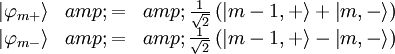 \begin{matrix} \left|\varphi_{m+}\right\rangle &amp; = &amp; \frac{1}{\sqrt{2}}\left(\left|m-1,+\right\rangle + \left|m,-\right\rangle\right)\\ \left|\varphi_{m-}\right\rangle &amp; = &amp; \frac{1}{\sqrt{2}}\left(\left|m-1,+\right\rangle - \left|m,-\right\rangle\right) \end{matrix}