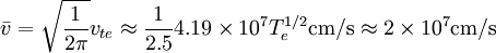 \bar{v}=\sqrt{\frac{1}{2\pi}}v_{te}\approx\frac{1}{2.5}4.19\times10^{7}T_{e}^{1/2}\mathrm{cm/s}\approx2\times10^{7}\mathrm{cm/s}