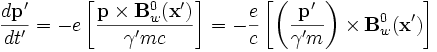 
\frac{d\mathbf{p}'}{dt'} = -e\left[\frac{\mathbf{p}\times\mathbf{B}^0_w(\mathbf{x}')}{\gamma' m c}\right]
= -\frac{e}{c}\left[\left(\frac{\mathbf{p'}}{\gamma'm}\right)\times\mathbf{B}^0_w(\mathbf{x}')\right]
