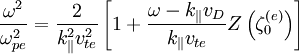 \frac{\omega^{2}}{\omega_{pe}^{2}}=\frac{2}{k_{\|}^{2}v_{te}^{2}}\left[1+\frac{\omega-k_{\|}v_{D}}{k_{\|}v_{te}}Z\left(\zeta_{0}^{\left(e\right)}\right)\right]
