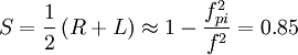 S=\frac{1}{2}\left(R+L\right)\approx1-\frac{f_{pi}^{2}}{f^{2}}=0.85